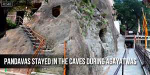 Pandavas stayed in the caves during their exile (Agayatwas)