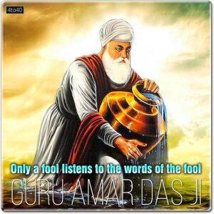 Only a fool listens to the words of the fool - Guru Amardas Ji